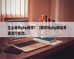 怎么修改php网页？（如何对php网站页面进行修改）