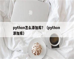 python怎么添加库？（python 添加库）