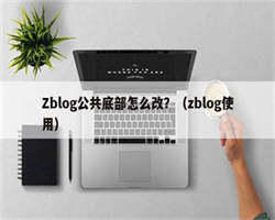 Zblog公共底部怎么改？（zblog使用）