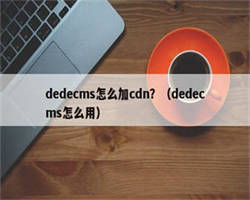 dedecms怎么加cdn？（dedecms怎么用）