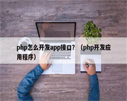 php怎么开发app接口？（php开发应用程序）