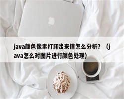 java颜色像素打印出来值怎么分析？（java怎么对图片进行颜色处理）