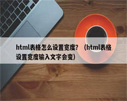 html表格怎么设置宽度？（html表格设置宽度输入文字会变）