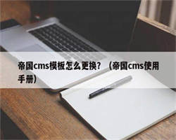 帝国cms模板怎么更换？（帝国cms使用手册）