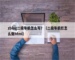 zblog二级导航怎么写？（二级导航栏怎么做html）