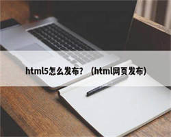 html5怎么发布？（html网页发布）