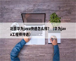 北京华为java待遇怎么样？（华为java工程师待遇）