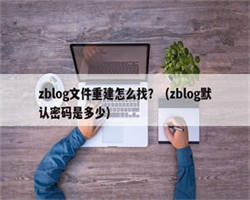 zblog文件重建怎么找？（zblog默认密码是多少）