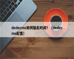 dedecms如何输出时间？（dedecms配置）