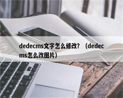 dedecms文字怎么修改？（dedecms怎么改图片）