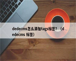 dedecms怎么添加tags标签？（dedecms 标签）