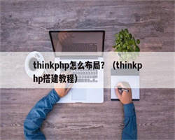 thinkphp怎么布局？（thinkphp搭建教程）