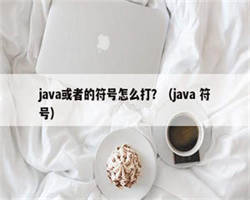 java或者的符号怎么打？（java 符号）