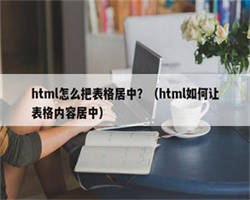 html怎么把表格居中？（html如何让表格内容居中）