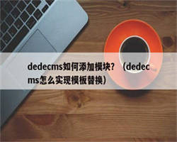 dedecms如何添加模块？（dedecms怎么实现模板替换）