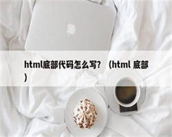 html底部代码怎么写？（html 底部）