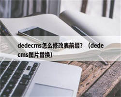 dedecms怎么修改表前缀？（dedecms图片替换）