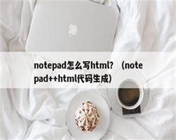 notepad怎么写html？（notepad++html代码生成）