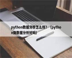 python数据分析怎么样？（python做数据分析好吗）