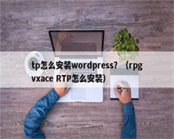 tp怎么安装wordpress？（rpgvxace RTP怎么安装）