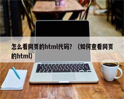 怎么看网页的html代码？（如何查看网页的html）