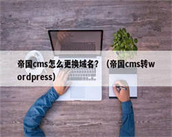 帝国cms怎么更换域名？（帝国cms转wordpress）