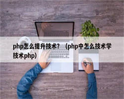 php怎么提升技术？（php中怎么技术学技术php）