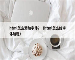 html怎么添加字体？（html怎么给字体加粗）