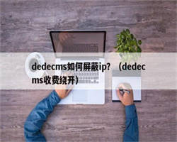 dedecms如何屏蔽ip？（dedecms收费绕开）