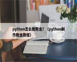 python怎么做爬虫？（python制作爬虫教程）