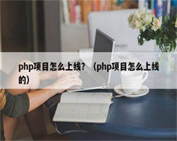 php项目怎么上线？（php项目怎么上线的）