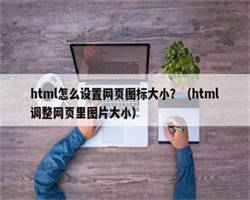 html怎么设置网页图标大小？（html调整网页里图片大小）