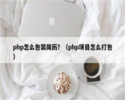 php怎么包装简历？（php项目怎么打包）