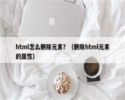 html怎么删除元素？（删除html元素的属性）