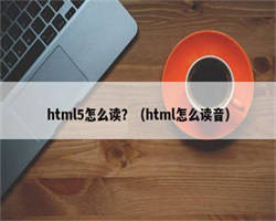 html5怎么读？（html怎么读音）