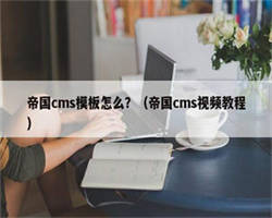 帝国cms模板怎么？（帝国cms视频教程）