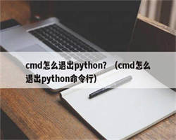 cmd怎么退出python？（cmd怎么退出python命令行）