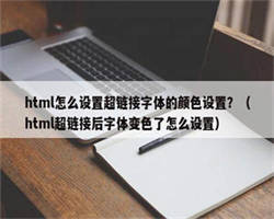 html怎么设置超链接字体的颜色设置？（html超链接后字体变色了怎么设置）