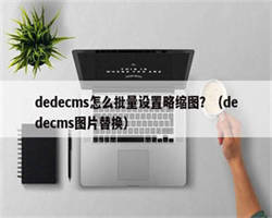 dedecms怎么批量设置略缩图？（dedecms图片替换）