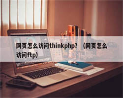 网页怎么访问thinkphp？（网页怎么访问ftp）