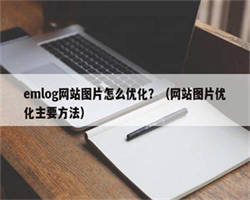 emlog网站图片怎么优化？（网站图片优化主要方法）