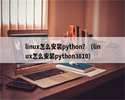 linux怎么安装python？（linux怎么安装python3810）