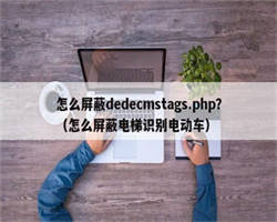 怎么屏蔽dedecmstags.php？（怎么屏蔽电梯识别电动车）