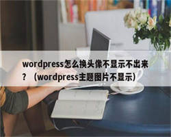 wordpress怎么换头像不显示不出来？（wordpress主题图片不显示）