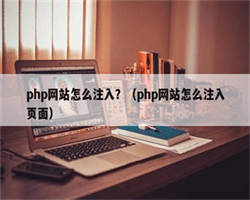 php网站怎么注入？（php网站怎么注入页面）