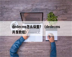 dedecms怎么设置？（dedecms开发教程）