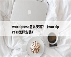 wordpress怎么安装？（wordpress怎样安装）