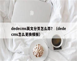 dedecms英文分页怎么弄？（dedecms怎么更换模板）