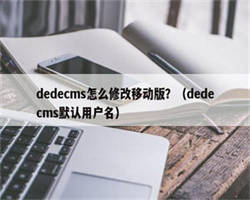 dedecms怎么修改移动版？（dedecms默认用户名）