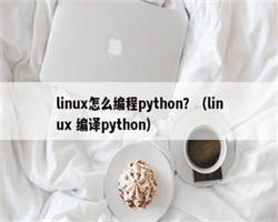 linux怎么编程python？（linux 编译python）